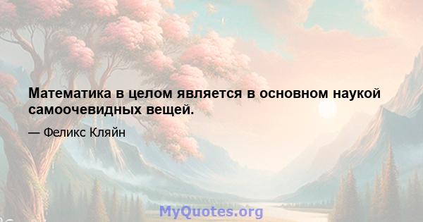 Математика в целом является в основном наукой самоочевидных вещей.