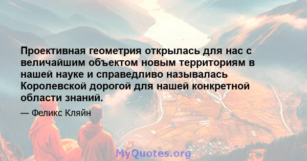 Проективная геометрия открылась для нас с величайшим объектом новым территориям в нашей науке и справедливо называлась Королевской дорогой для нашей конкретной области знаний.