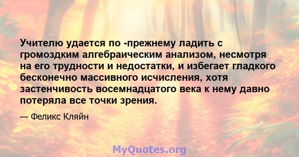 Учителю удается по -прежнему ладить с громоздким алгебраическим анализом, несмотря на его трудности и недостатки, и избегает гладкого бесконечно массивного исчисления, хотя застенчивость восемнадцатого века к нему давно 