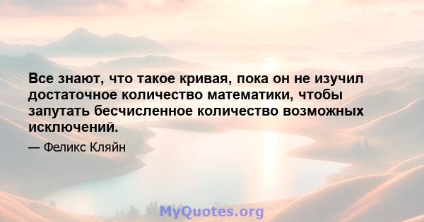 Все знают, что такое кривая, пока он не изучил достаточное количество математики, чтобы запутать бесчисленное количество возможных исключений.