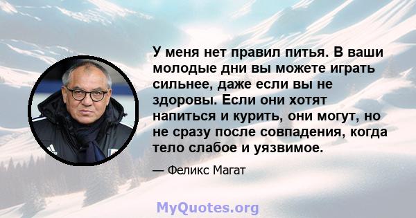 У меня нет правил питья. В ваши молодые дни вы можете играть сильнее, даже если вы не здоровы. Если они хотят напиться и курить, они могут, но не сразу после совпадения, когда тело слабое и уязвимое.