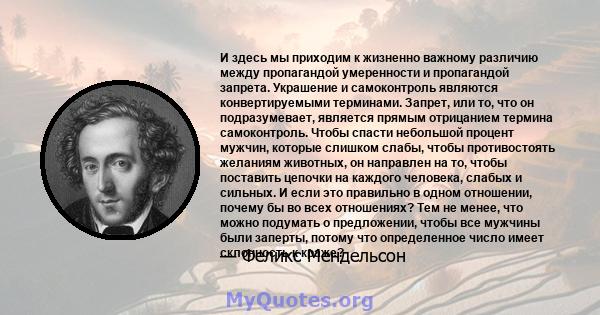 И здесь мы приходим к жизненно важному различию между пропагандой умеренности и пропагандой запрета. Украшение и самоконтроль являются конвертируемыми терминами. Запрет, или то, что он подразумевает, является прямым