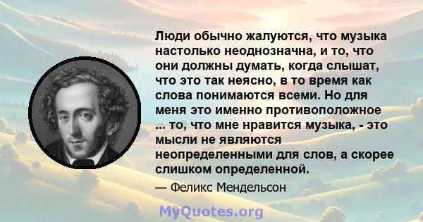 Люди обычно жалуются, что музыка настолько неоднозначна, и то, что они должны думать, когда слышат, что это так неясно, в то время как слова понимаются всеми. Но для меня это именно противоположное ... то, что мне