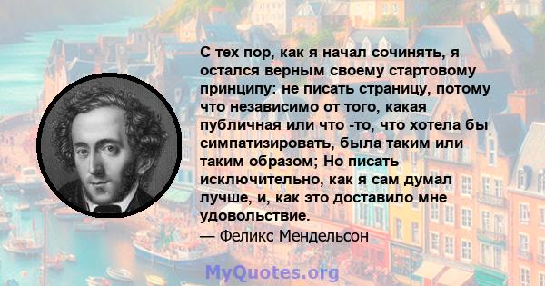 С тех пор, как я начал сочинять, я остался верным своему стартовому принципу: не писать страницу, потому что независимо от того, какая публичная или что -то, что хотела бы симпатизировать, была таким или таким образом;