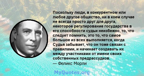 Поскольку люди, в конкурентном или любое другое общество, ни в коем случае не всегда просто друг для друга, некоторое регулирование государства в его способности судьи неизбежно, то, что следует помнить, это то, что