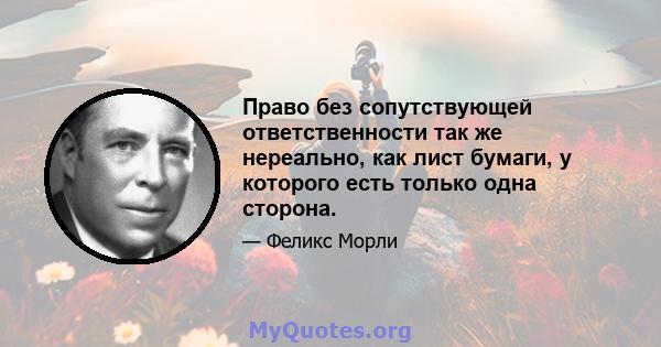 Право без сопутствующей ответственности так же нереально, как лист бумаги, у которого есть только одна сторона.