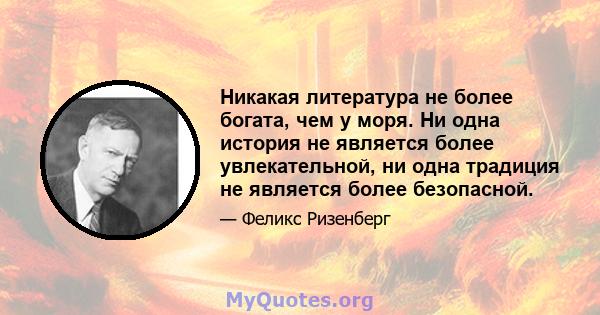 Никакая литература не более богата, чем у моря. Ни одна история не является более увлекательной, ни одна традиция не является более безопасной.