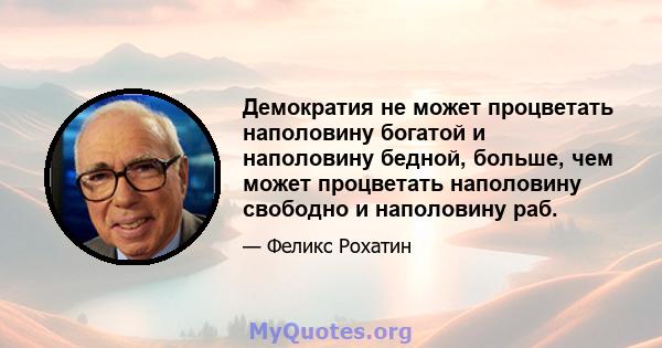 Демократия не может процветать наполовину богатой и наполовину бедной, больше, чем может процветать наполовину свободно и наполовину раб.