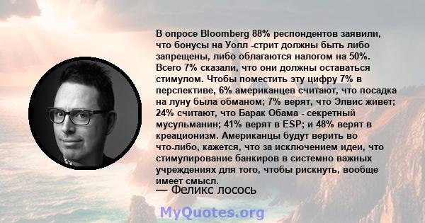 В опросе Bloomberg 88% респондентов заявили, что бонусы на Уолл -стрит должны быть либо запрещены, либо облагаются налогом на 50%. Всего 7% сказали, что они должны оставаться стимулом. Чтобы поместить эту цифру 7% в