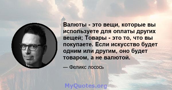 Валюты - это вещи, которые вы используете для оплаты других вещей; Товары - это то, что вы покупаете. Если искусство будет одним или другим, оно будет товаром, а не валютой.