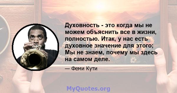 Духовность - это когда мы не можем объяснить все в жизни, полностью. Итак, у нас есть духовное значение для этого; Мы не знаем, почему мы здесь на самом деле.