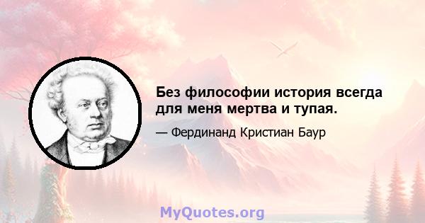 Без философии история всегда для меня мертва и тупая.