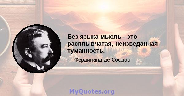 Без языка мысль - это расплывчатая, неизведанная туманность.