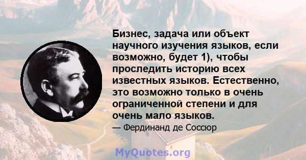 Бизнес, задача или объект научного изучения языков, если возможно, будет 1), чтобы проследить историю всех известных языков. Естественно, это возможно только в очень ограниченной степени и для очень мало языков.