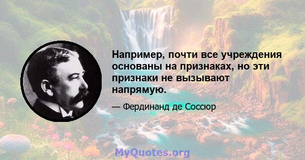 Например, почти все учреждения основаны на признаках, но эти признаки не вызывают напрямую.