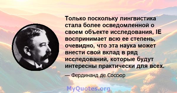 Только поскольку лингвистика стала более осведомленной о своем объекте исследования, IE воспринимает всю ее степень, очевидно, что эта наука может внести свой вклад в ряд исследований, которые будут интересны