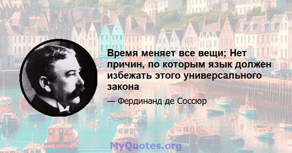 Время меняет все вещи; Нет причин, по которым язык должен избежать этого универсального закона