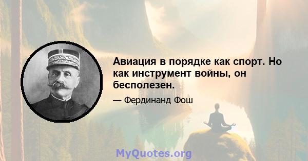 Авиация в порядке как спорт. Но как инструмент войны, он бесполезен.