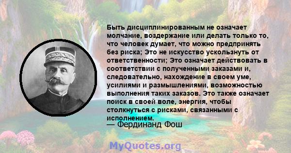 Быть дисциплинированным не означает молчание, воздержание или делать только то, что человек думает, что можно предпринять без риска; Это не искусство ускользнуть от ответственности; Это означает действовать в