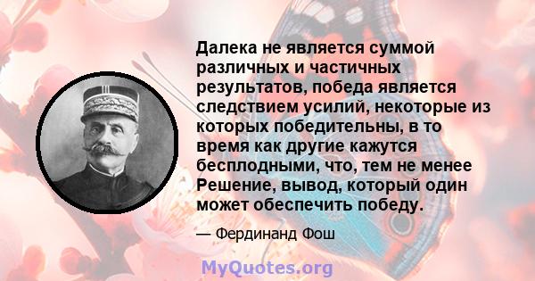 Далека не является суммой различных и частичных результатов, победа является следствием усилий, некоторые из которых победительны, в то время как другие кажутся бесплодными, что, тем не менее Решение, вывод, который