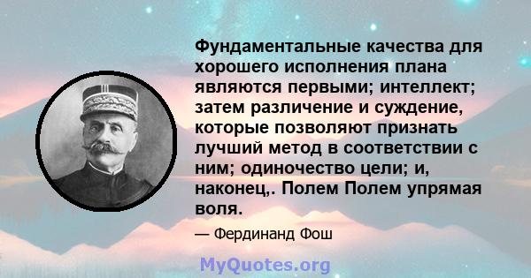 Фундаментальные качества для хорошего исполнения плана являются первыми; интеллект; затем различение и суждение, которые позволяют признать лучший метод в соответствии с ним; одиночество цели; и, наконец,. Полем Полем