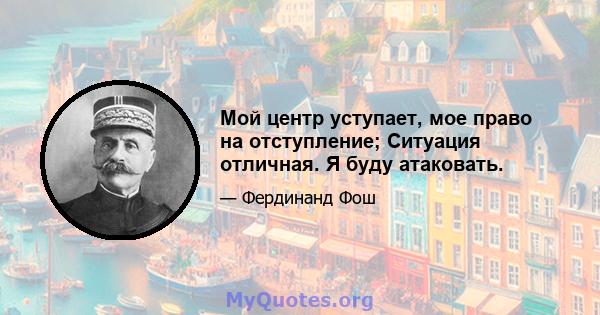 Мой центр уступает, мое право на отступление; Ситуация отличная. Я буду атаковать.