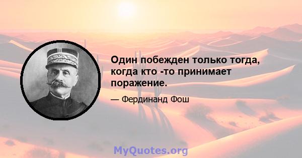 Один побежден только тогда, когда кто -то принимает поражение.