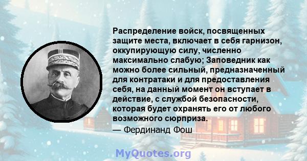 Распределение войск, посвященных защите места, включает в себя гарнизон, оккупирующую силу, численно максимально слабую; Заповедник как можно более сильный, предназначенный для контратаки и для предоставления себя, на