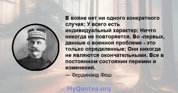 В войне нет ни одного конкретного случая; У всего есть индивидуальный характер; Ничто никогда не повторяется. Во -первых, данные о военной проблеме - это только определенные; Они никогда не являются окончательными. Все