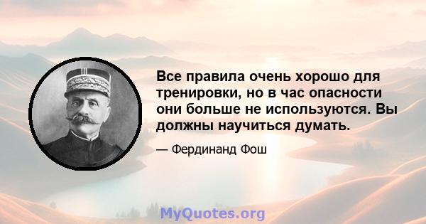 Все правила очень хорошо для тренировки, но в час опасности они больше не используются. Вы должны научиться думать.