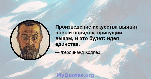 Произведение искусства выявит новый порядок, присущий вещам, и это будет: идея единства.