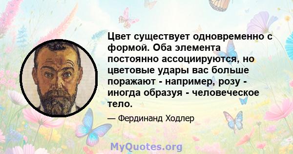 Цвет существует одновременно с формой. Оба элемента постоянно ассоциируются, но цветовые удары вас больше поражают - например, розу - иногда образуя - человеческое тело.