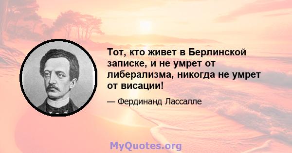 Тот, кто живет в Берлинской записке, и не умрет от либерализма, никогда не умрет от висации!