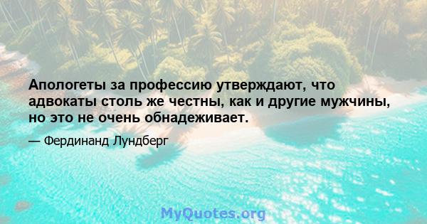 Апологеты за профессию утверждают, что адвокаты столь же честны, как и другие мужчины, но это не очень обнадеживает.