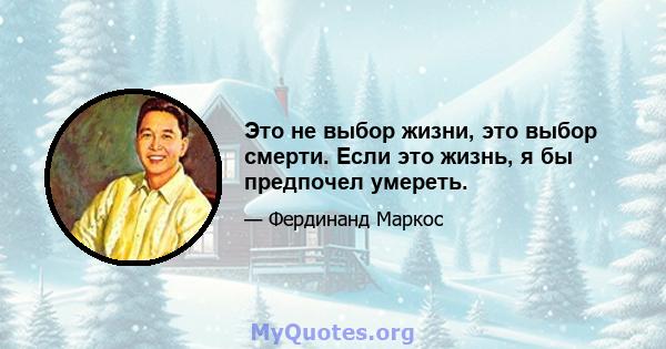 Это не выбор жизни, это выбор смерти. Если это жизнь, я бы предпочел умереть.