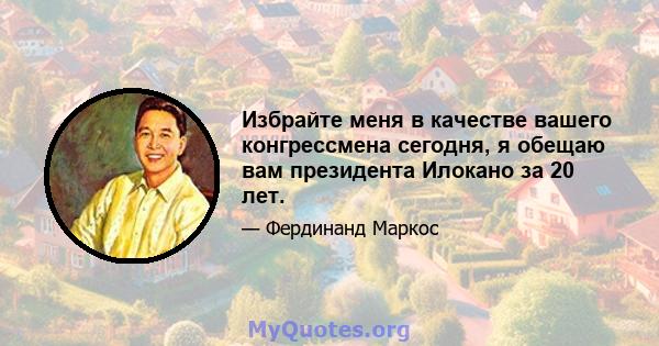 Избрайте меня в качестве вашего конгрессмена сегодня, я обещаю вам президента Илокано за 20 лет.