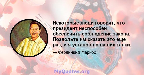 Некоторые люди говорят, что президент неспособен обеспечить соблюдение закона. Позвольте им сказать это еще раз, и я установлю на них танки.