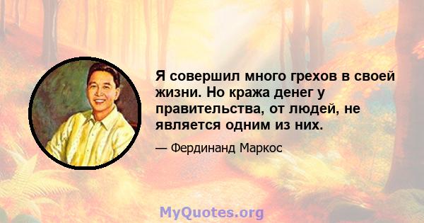 Я совершил много грехов в своей жизни. Но кража денег у правительства, от людей, не является одним из них.