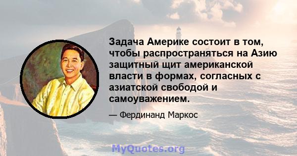 Задача Америке состоит в том, чтобы распространяться на Азию защитный щит американской власти в формах, согласных с азиатской свободой и самоуважением.