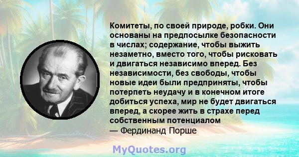 Комитеты, по своей природе, робки. Они основаны на предпосылке безопасности в числах; содержание, чтобы выжить незаметно, вместо того, чтобы рисковать и двигаться независимо вперед. Без независимости, без свободы, чтобы 