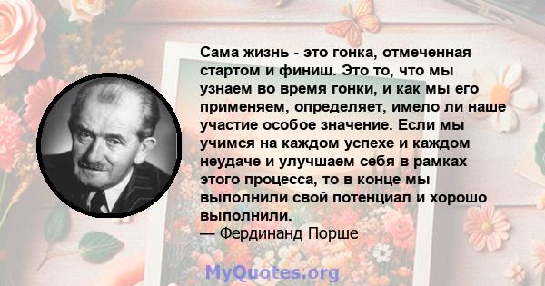 Сама жизнь - это гонка, отмеченная стартом и финиш. Это то, что мы узнаем во время гонки, и как мы его применяем, определяет, имело ли наше участие особое значение. Если мы учимся на каждом успехе и каждом неудаче и