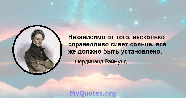 Независимо от того, насколько справедливо сияет солнце, все же должно быть установлено.