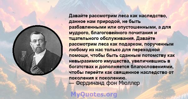 Давайте рассмотрим леса как наследство, данное нам природой, не быть разбавленными или опустошенными, а для мудрого, благоговейного почитания и тщательного обслуживания. Давайте рассмотрим леса как подарком, порученным