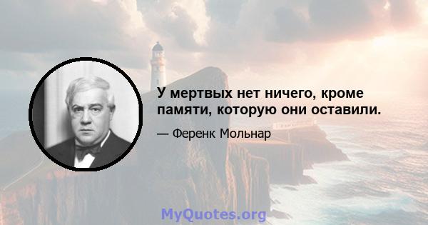 У мертвых нет ничего, кроме памяти, которую они оставили.