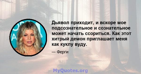 Дьявол приходит, и вскоре мое подсознательное и сознательное может начать ссориться. Как этот хитрый демон приглашает меня как куклу вуду.