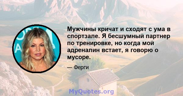 Мужчины кричат ​​и сходят с ума в спортзале. Я бесшумный партнер по тренировке, но когда мой адреналин встает, я говорю о мусоре.