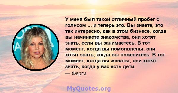 У меня был такой отличный пробег с голнсом ... и теперь это. Вы знаете, это так интересно, как в этом бизнесе, когда вы начинаете знакомства, они хотят знать, если вы занимаетесь. В тот момент, когда вы помолвлены, они