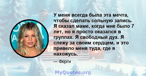 У меня всегда была эта мечта, чтобы сделать сольную запись. Я сказал маме, когда мне было 7 лет, но я просто оказался в группах. Я свободный дух. Я слежу за своим сердцем, и это привело меня туда, где я нахожусь.