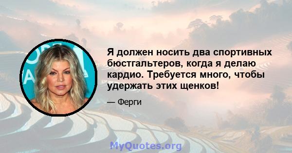 Я должен носить два спортивных бюстгальтеров, когда я делаю кардио. Требуется много, чтобы удержать этих щенков!