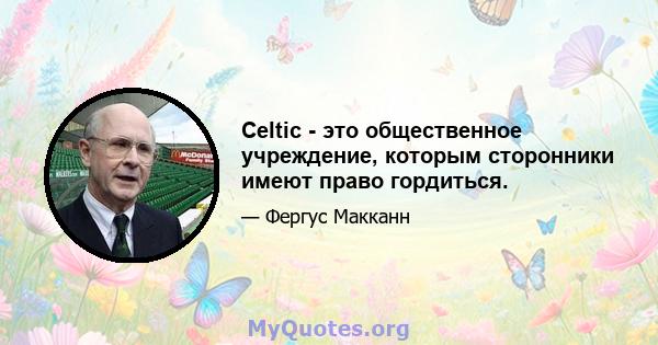 Celtic - это общественное учреждение, которым сторонники имеют право гордиться.